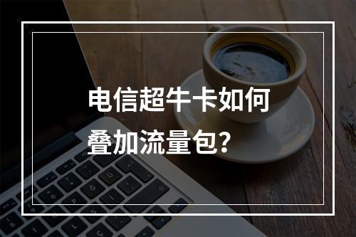 电信超牛卡如何叠加流量包？