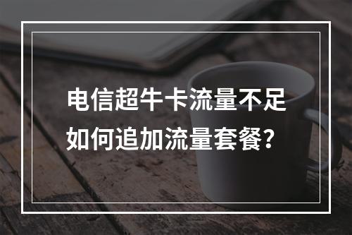 电信超牛卡流量不足如何追加流量套餐？