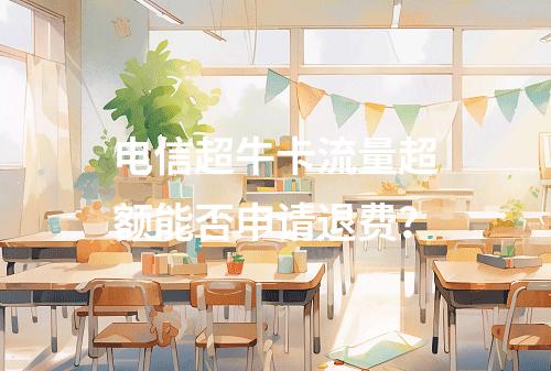 电信超牛卡流量超额能否申请退费？