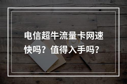 电信超牛流量卡网速快吗？值得入手吗？
