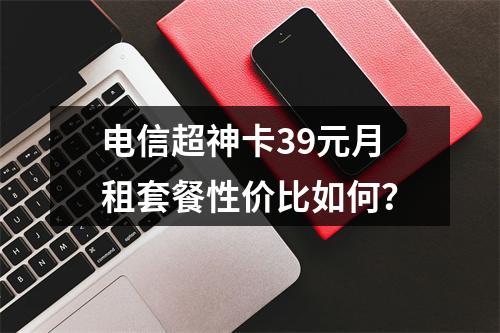 电信超神卡39元月租套餐性价比如何？
