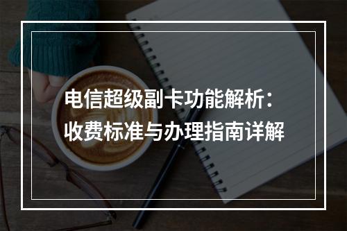 电信超级副卡功能解析：收费标准与办理指南详解
