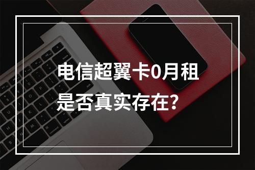 电信超翼卡0月租是否真实存在？