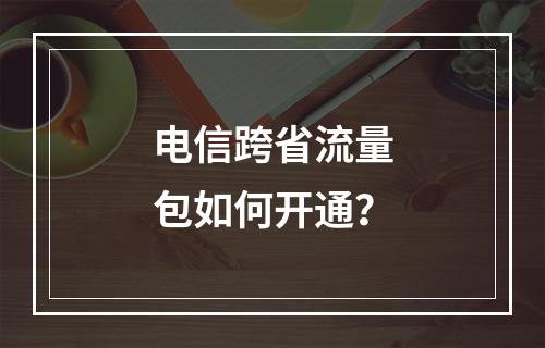 电信跨省流量包如何开通？