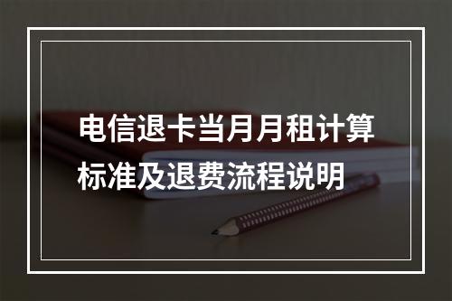 电信退卡当月月租计算标准及退费流程说明