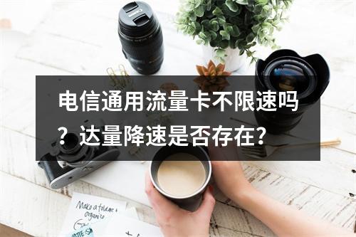 电信通用流量卡不限速吗？达量降速是否存在？