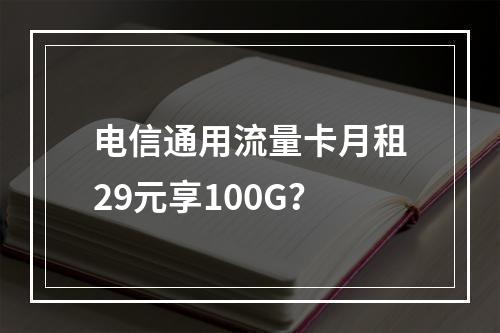 电信通用流量卡月租29元享100G？