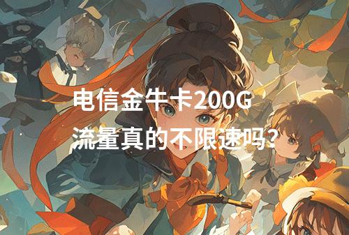 电信金牛卡200G流量真的不限速吗？