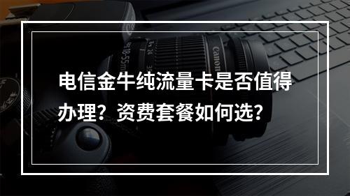 电信金牛纯流量卡是否值得办理？资费套餐如何选？