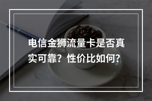 电信金狮流量卡是否真实可靠？性价比如何？