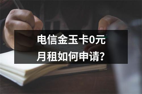 电信金玉卡0元月租如何申请？