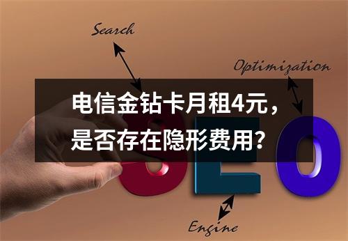 电信金钻卡月租4元，是否存在隐形费用？