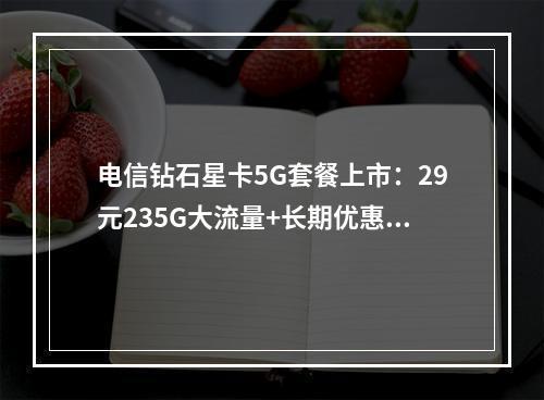电信钻石星卡5G套餐上市：29元235G大流量+长期优惠全解析