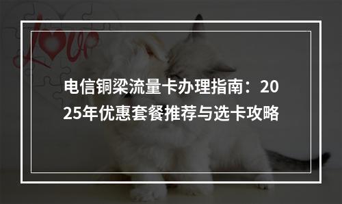 电信铜梁流量卡办理指南：2025年优惠套餐推荐与选卡攻略