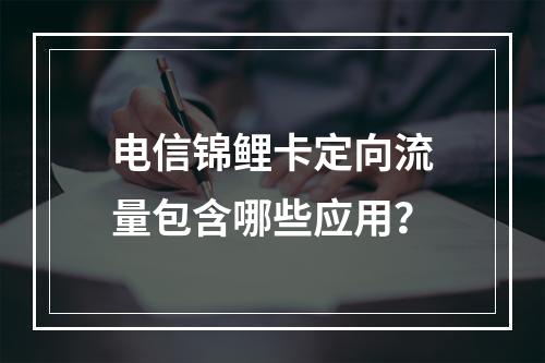 电信锦鲤卡定向流量包含哪些应用？