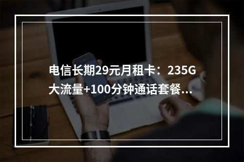 电信长期29元月租卡：235G大流量+100分钟通话套餐推荐
