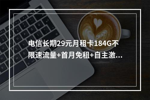 电信长期29元月租卡184G不限速流量+首月免租+自主激活