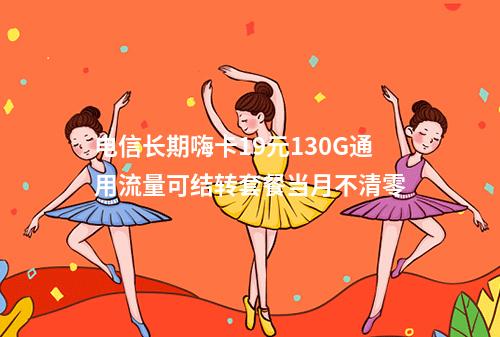 电信长期嗨卡19元130G通用流量可结转套餐当月不清零