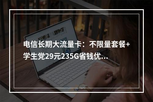 电信长期大流量卡：不限量套餐+学生党29元235G省钱优选