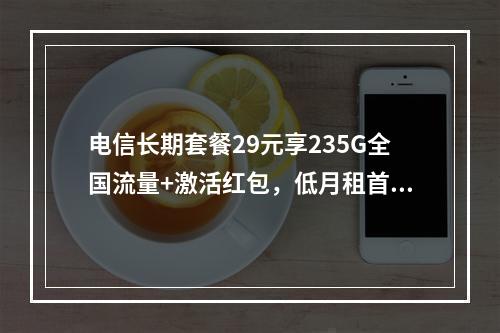电信长期套餐29元享235G全国流量+激活红包，低月租首选