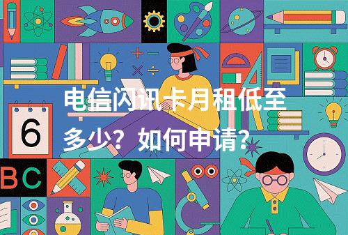 电信闪讯卡月租低至多少？如何申请？