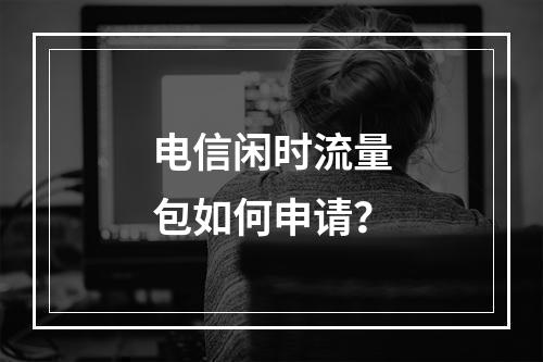 电信闲时流量包如何申请？