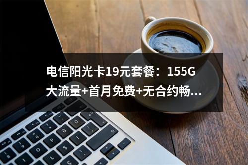 电信阳光卡19元套餐：155G大流量+首月免费+无合约畅享