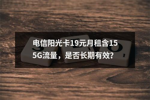 电信阳光卡19元月租含155G流量，是否长期有效？