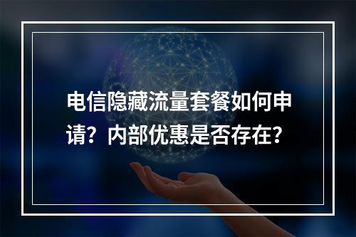 电信隐藏流量套餐如何申请？内部优惠是否存在？