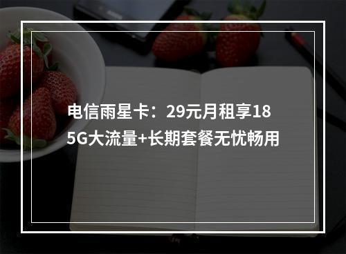 电信雨星卡：29元月租享185G大流量+长期套餐无忧畅用