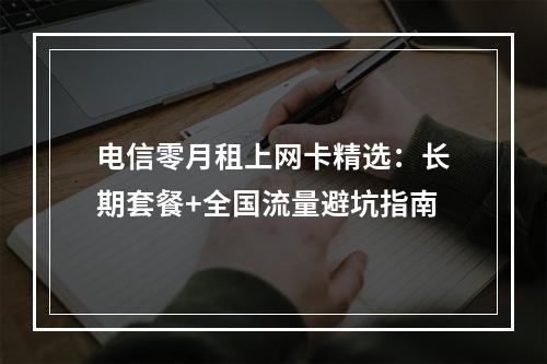 电信零月租上网卡精选：长期套餐+全国流量避坑指南