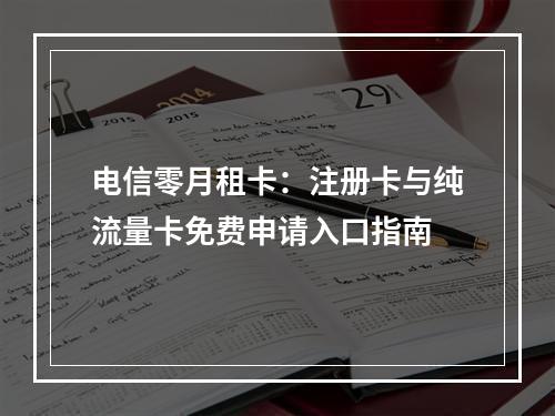 电信零月租卡：注册卡与纯流量卡免费申请入口指南