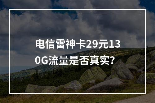 电信雷神卡29元130G流量是否真实？