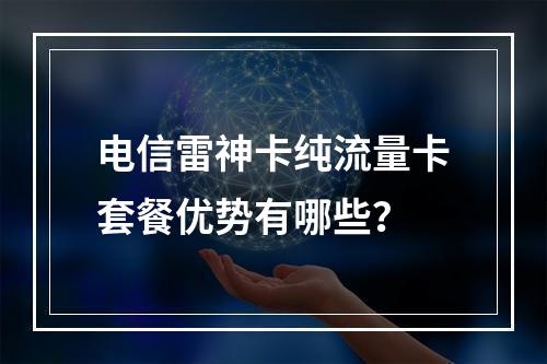 电信雷神卡纯流量卡套餐优势有哪些？