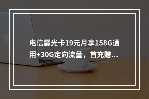 电信霞光卡19元月享158G通用+30G定向流量，首充赠费