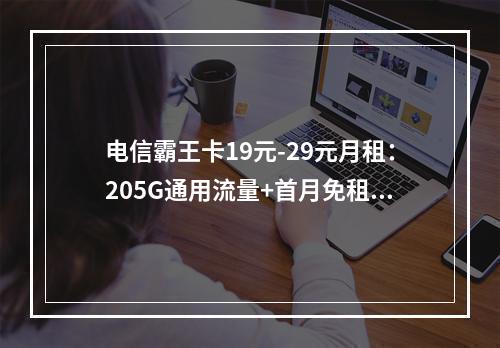 电信霸王卡19元-29元月租：205G通用流量+首月免租优惠