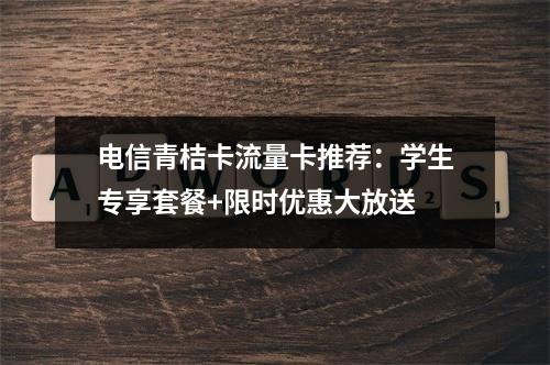 电信青桔卡流量卡推荐：学生专享套餐+限时优惠大放送