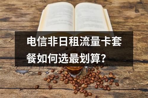 电信非日租流量卡套餐如何选最划算？