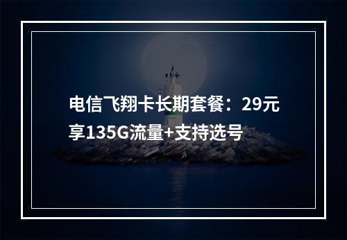 电信飞翔卡长期套餐：29元享135G流量+支持选号