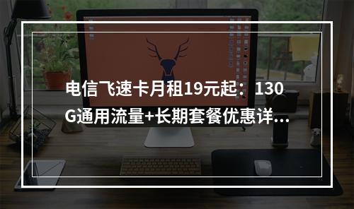 电信飞速卡月租19元起：130G通用流量+长期套餐优惠详解