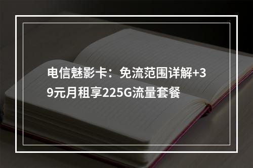 电信魅影卡：免流范围详解+39元月租享225G流量套餐