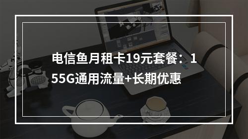 电信鱼月租卡19元套餐：155G通用流量+长期优惠