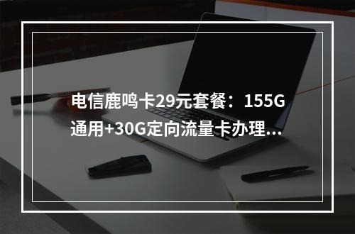 电信鹿鸣卡29元套餐：155G通用+30G定向流量卡办理推荐
