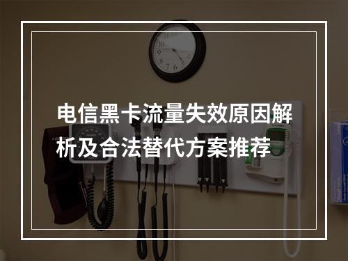 电信黑卡流量失效原因解析及合法替代方案推荐