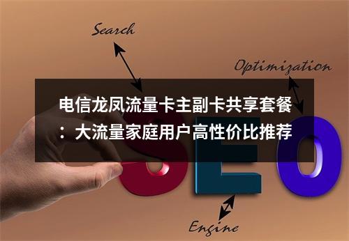 电信龙凤流量卡主副卡共享套餐：大流量家庭用户高性价比推荐