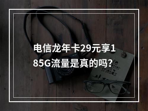 电信龙年卡29元享185G流量是真的吗？