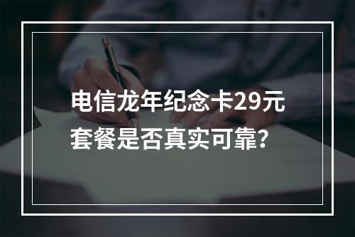电信龙年纪念卡29元套餐是否真实可靠？