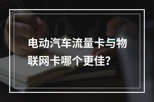 电动汽车流量卡与物联网卡哪个更佳？