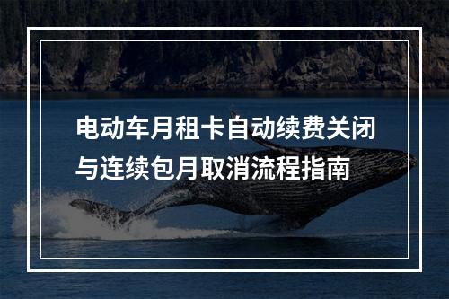 电动车月租卡自动续费关闭与连续包月取消流程指南