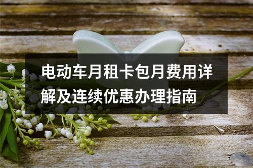 电动车月租卡包月费用详解及连续优惠办理指南